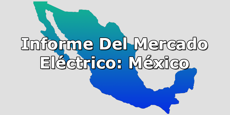 Informe Del Mercado Eléctrico México